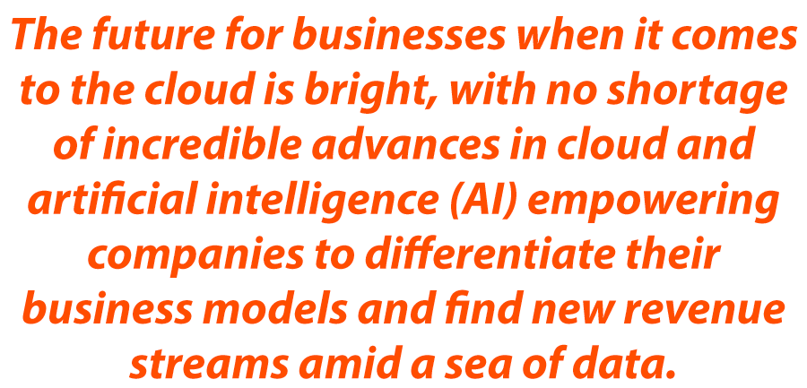 The future for businesses when it comes to the cloud is bright, with no shortage of incredible advances in cloud and artificial intelligence (AI) empowering companies to differentiate their business models and find new revenue streams amid a sea of data.