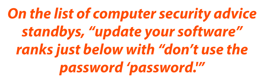 On the list of computer security advice standbys, "update your software" ranks just below with "don't use the passowrd 'password'"