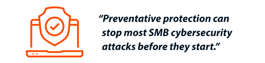 Preventative protection can stop most SMB cybersecurity attacks before they start.